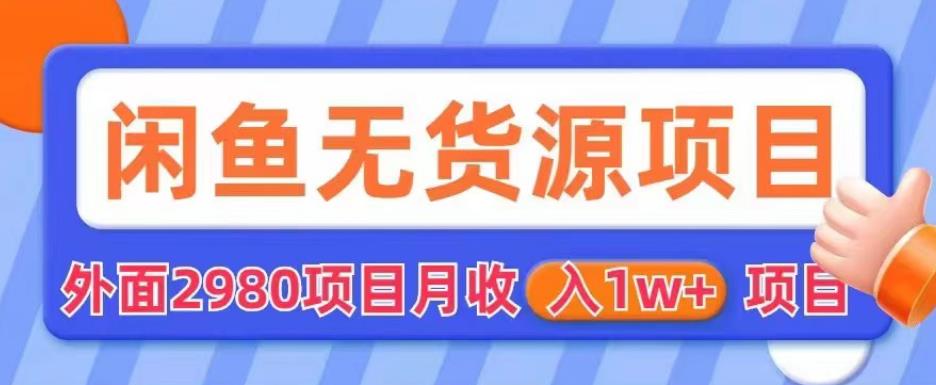 外面2980卖闲鱼无货源项目，月收入1w+【揭秘】-啄木鸟资源库