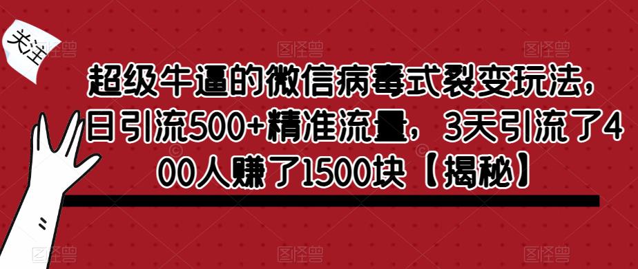 超级牛逼的微信病毒式裂变玩法，日引流500+精准流量，3天引流了400人赚了1500块【揭秘】-啄木鸟资源库