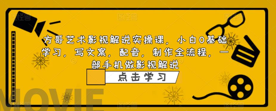 方哥艺术影视解说实操课，小白0基础学习，写文案，配音，制作全流程，一部手机做影视解说-啄木鸟资源库