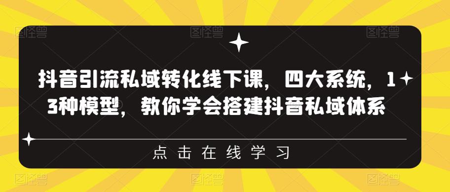 抖音引流私域转化线下课，四大系统，13种模型，教你学会搭建抖音私域体系-啄木鸟资源库