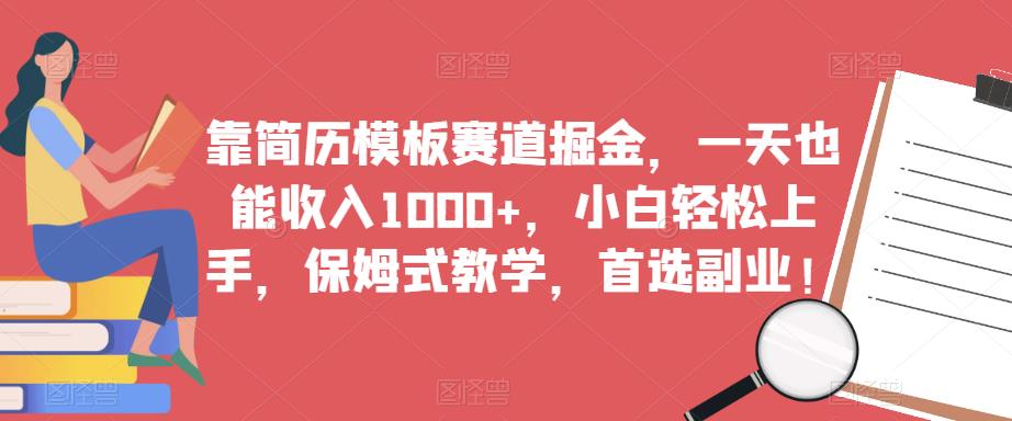 靠简历模板赛道掘金，一天也能收入1000+，小白轻松上手，保姆式教学，首选副业！-啄木鸟资源库