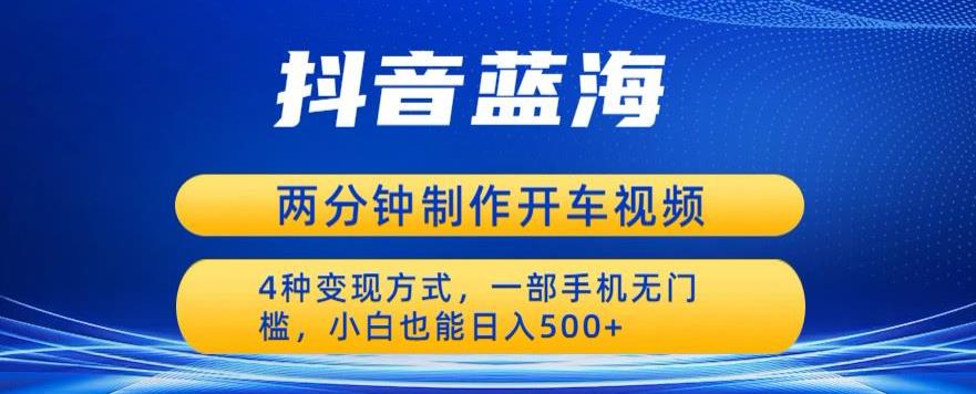 蓝海项目发布开车视频，两分钟一个作品，多种变现方式，一部手机无门槛小白也能日入500-啄木鸟资源库