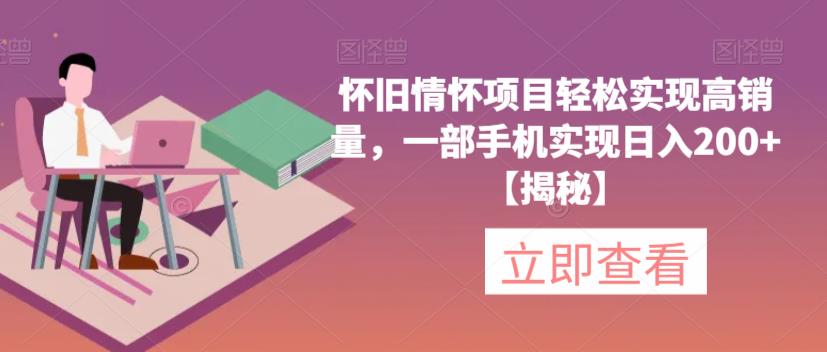 怀旧情怀项目轻松实现高销量，一部手机实现日入200+【揭秘】-啄木鸟资源库