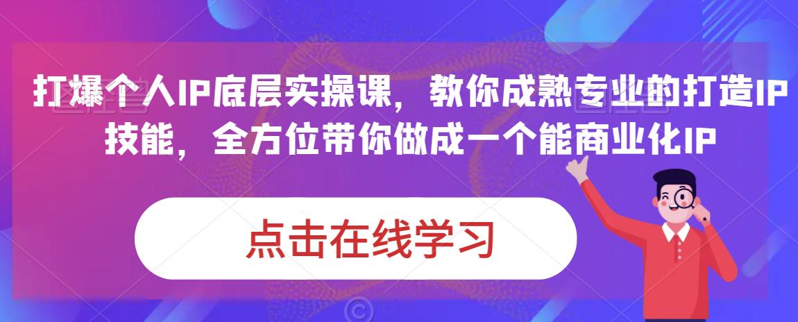 蟹老板·打爆个人IP底层实操课，教你成熟专业的打造IP技能，全方位带你做成一个能商业化IP-啄木鸟资源库