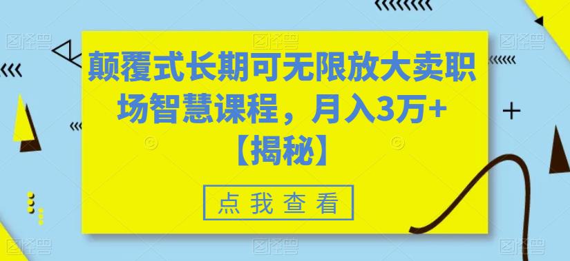 颠覆式长期可无限放大卖职场智慧课程，月入3万+【揭秘】-啄木鸟资源库