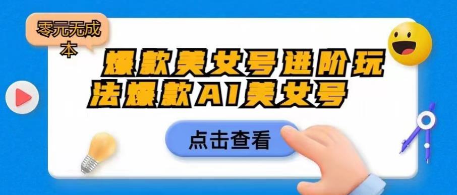 爆款美女号进阶玩法爆款AI美女号，日入1000零元无成本【揭秘】-啄木鸟资源库