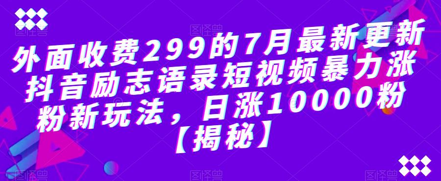 外面收费299的7月最新更新抖音励志语录短视频暴力涨粉新玩法，日涨10000粉【揭秘】-啄木鸟资源库