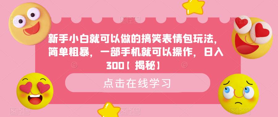 新手小白就可以做的搞笑表情包玩法，简单粗暴，一部手机就可以操作，日入300【揭秘】-啄木鸟资源库