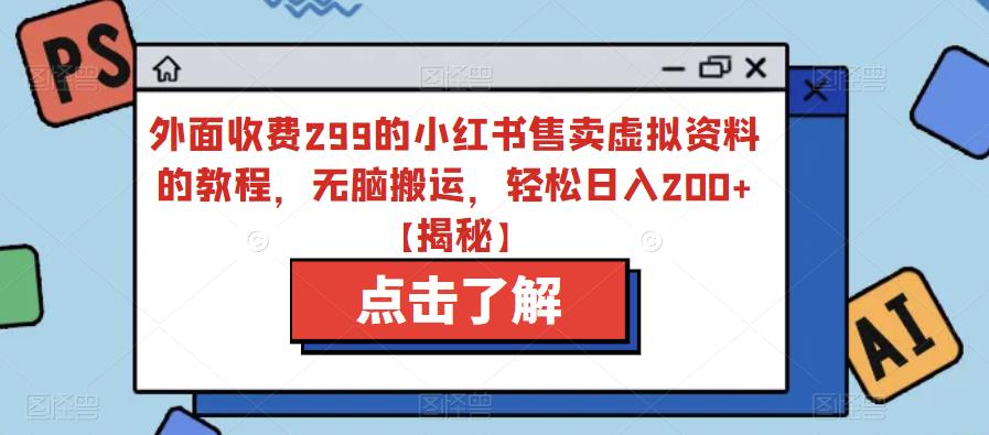 外面收费299的小红书售卖虚拟资料的教程，无脑搬运，轻松日入200+【揭秘】-啄木鸟资源库