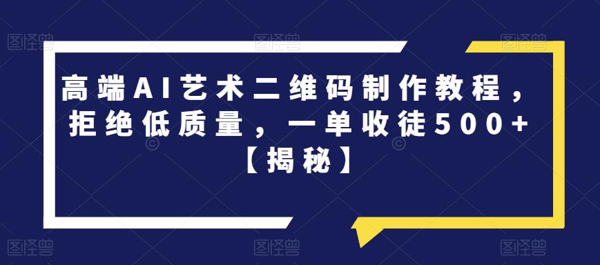 高端AI艺术二维码制作教程，拒绝低质量，一单收徒500+【揭秘】-啄木鸟资源库