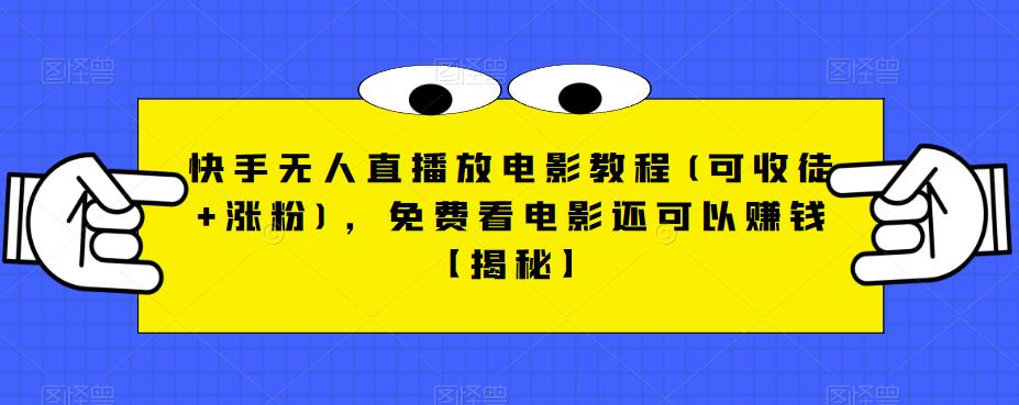 快手无人直播放电影教程(可收徒+涨粉)，免费看电影还可以赚钱【揭秘】-啄木鸟资源库