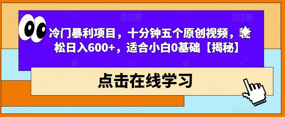 冷门暴利项目，十分钟五个原创视频，轻松日入600+，适合小白0基础【揭秘】-啄木鸟资源库