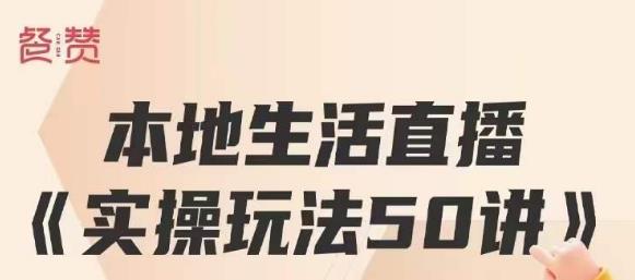 餐赞·本地生活直播实操玩法50讲，打造高转化直播模式，实现百万营收-啄木鸟资源库