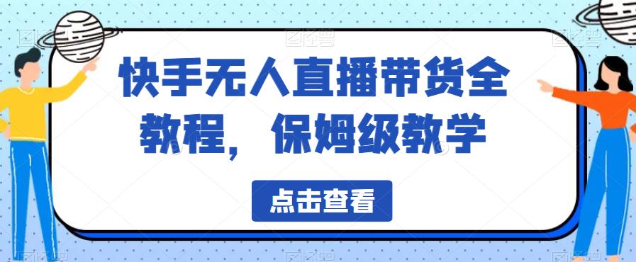 快手无人直播带货全教程，保姆级教学【揭秘】-啄木鸟资源库