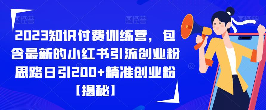 2023知识付费训练营，包含最新的小红书引流创业粉思路日引200+精准创业粉【揭秘】-啄木鸟资源库