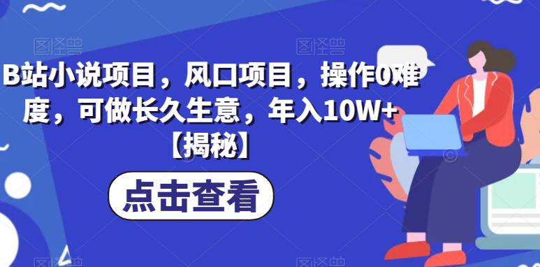 B站小说项目，风口项目，操作0难度，可做长久生意，年入10W+【揭秘】-啄木鸟资源库