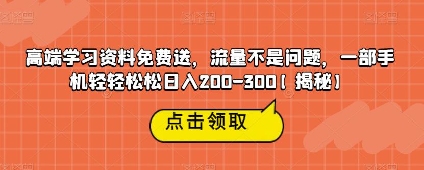 高端学习资料免费送，流量不是问题，一部手机轻轻松松日入200-300【揭秘】-啄木鸟资源库