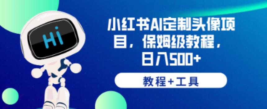 小红书AI定制头像项目，保姆级教程，日入500+【教程+工具】【揭秘】-啄木鸟资源库