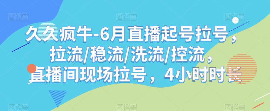 久久疯牛-6月直播起号拉号，拉流/稳流/洗流/控流，​直播间现场拉号，4小时时长-啄木鸟资源库