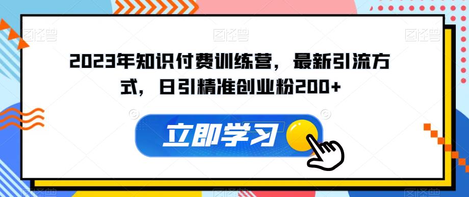 2023年知识付费训练营，最新引流方式，日引精准创业粉200+【揭秘】-啄木鸟资源库