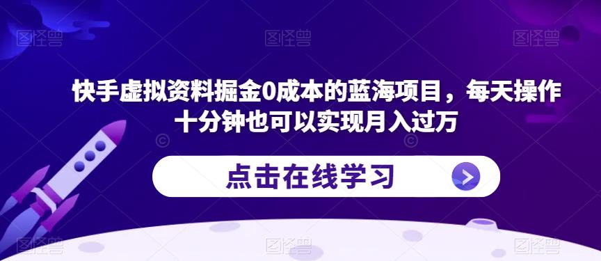 快手虚拟资料掘金0成本的蓝海项目，每天操作十分钟也可以实现月入过万【揭秘】-啄木鸟资源库