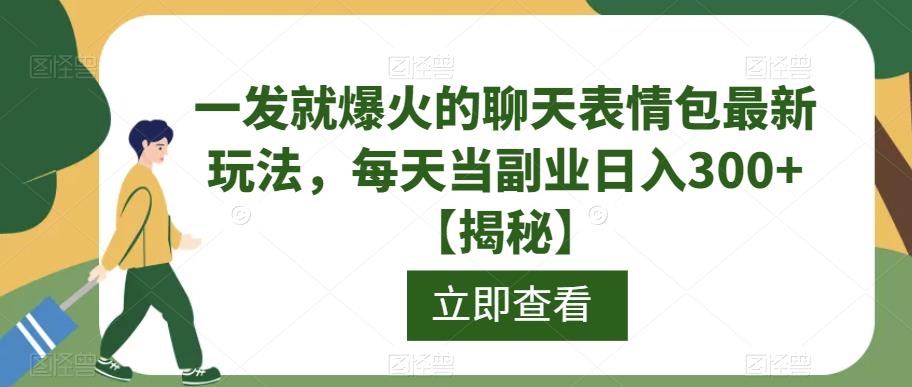 一发就爆火的聊天表情包最新玩法，每天当副业日入300+【揭秘】-啄木鸟资源库