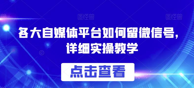 各大自媒体平台如何留微信号，详细实操教学【揭秘】-啄木鸟资源库