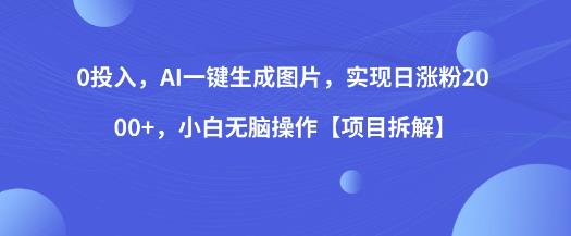 0投入，AI一键生成图片，实现日涨粉2000+，小白无脑操作【项目拆解】-啄木鸟资源库