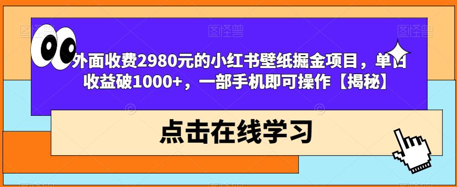 外面收费2980元的小红书壁纸掘金项目，单日收益破1000+，一部手机即可操作【揭秘】-啄木鸟资源库