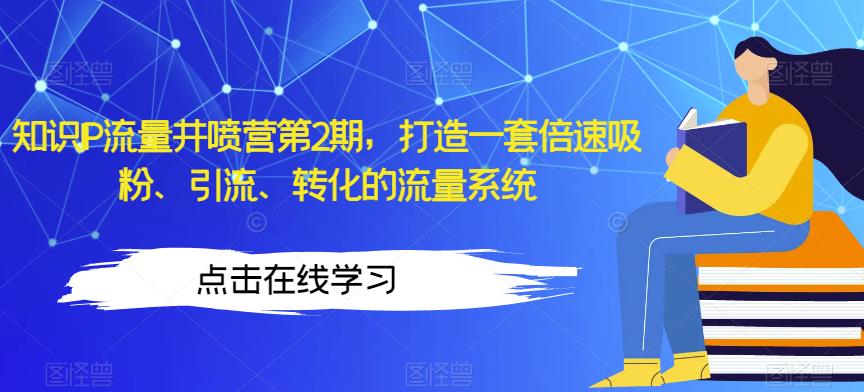 知识IP流量井喷营第2期，打造一套倍速吸粉、引流、转化的流量系统-啄木鸟资源库