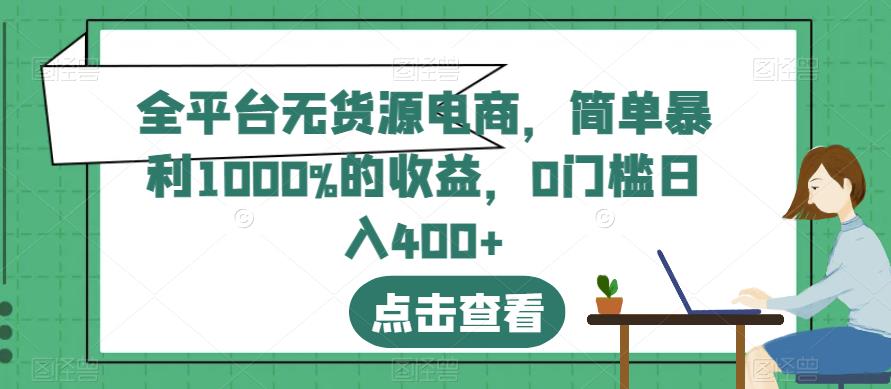 全平台无货源电商，简单暴利1000%的收益，0门槛日入400+【揭秘】-啄木鸟资源库