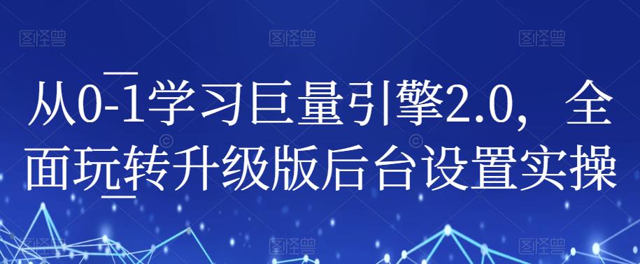 从0-1学习巨量引擎2.0，全面玩转升级版后台设置实操-啄木鸟资源库