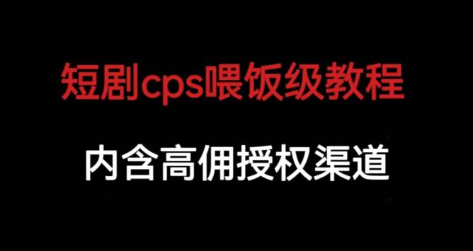 短剧cps喂饭级教学，内涵高佣授权渠道-啄木鸟资源库