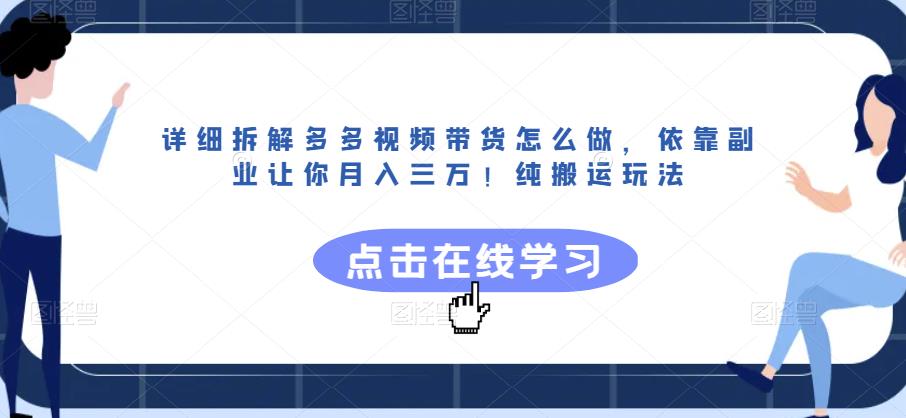 详细拆解多多视频带货怎么做，依靠副业让你月入三万！纯搬运玩法【揭秘】-啄木鸟资源库