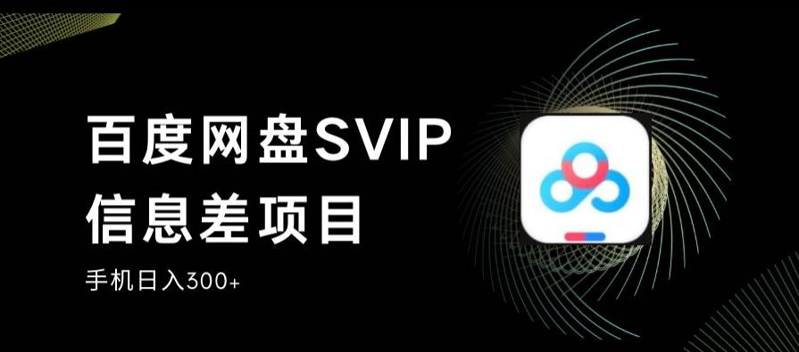 百度网盘SVIP信息差项目，0投入小白极速上手，手机稳定日入300+【揭秘】-啄木鸟资源库