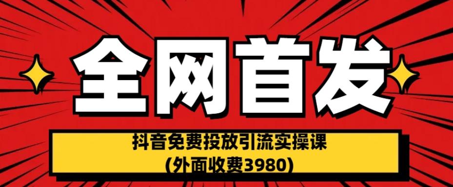 全网首发：抖音免费投放引流实操课(外面收费3980)【揭秘】-啄木鸟资源库