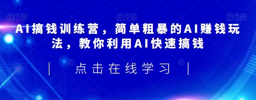 AI搞钱训练营，简单粗暴的AI赚钱玩法，教你利用AI快速搞钱-啄木鸟资源库