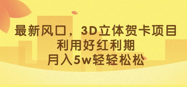 最新风口，3D立体贺卡项目，利用好红利期，月入5w轻轻松松【揭秘】-啄木鸟资源库