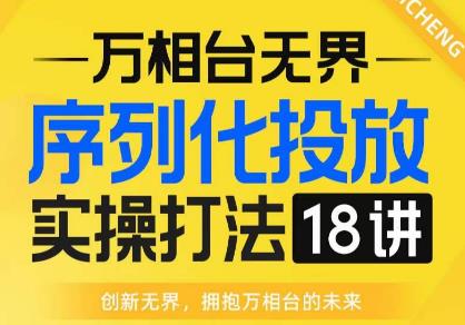 【万相台无界】序列化投放实操18讲线上实战班，全网首推，运营福音！-啄木鸟资源库