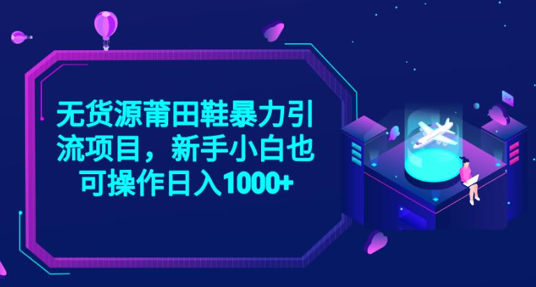 2023无货源莆田鞋暴力引流项目，新手小白也可实操日入1000+【揭秘】-啄木鸟资源库