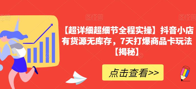 【超详细超细节全程实操】抖音小店有货源无库存，7天打爆商品卡玩法【揭秘】-啄木鸟资源库