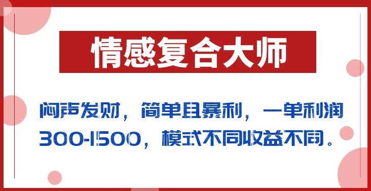 闷声发财的情感复合大师项目，简单且暴利，一单利润300-1500，模式不同收益不同【揭秘】-啄木鸟资源库