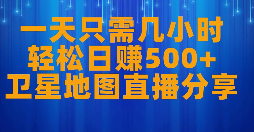 一天只需几小时，轻松日赚500+，卫星地图直播项目分享【揭秘】-啄木鸟资源库