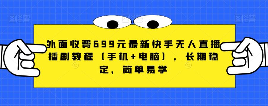 外面收费699元最新快手无人直播播剧教程（手机+电脑），长期稳定，简单易学-啄木鸟资源库