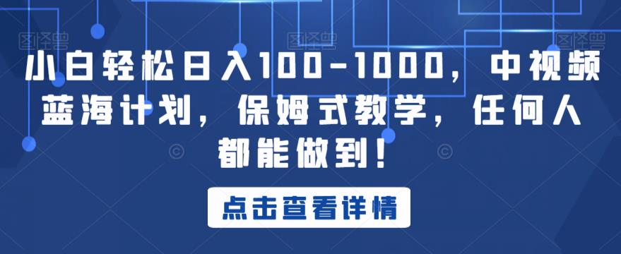 小白轻松日入100-1000，中视频蓝海计划，保姆式教学，任何人都能做到！【揭秘】-啄木鸟资源库