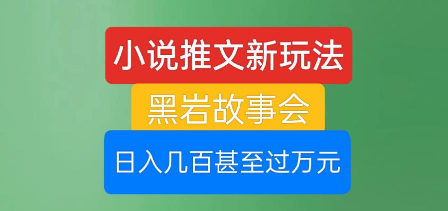 小说推文新玩法，黑岩故事会，日入几百甚至过万元【揭秘】-啄木鸟资源库