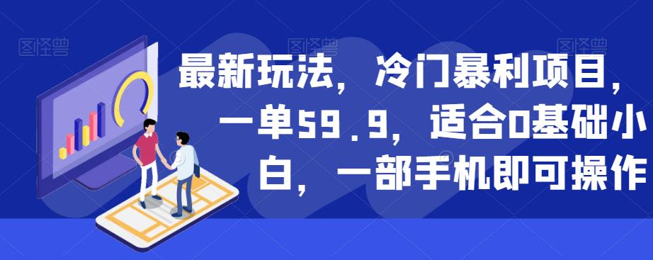 最新玩法，冷门暴利项目，一单59.9，适合0基础小白，一部手机即可操作【揭秘】-啄木鸟资源库