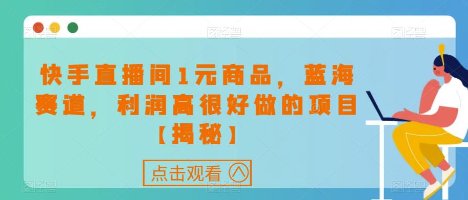 快手直播间1元商品，蓝海赛道，利润高很好做的项目【揭秘】-啄木鸟资源库