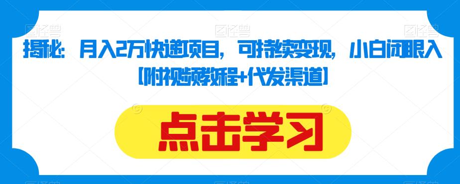 揭秘：月入2万快递项目，可持续变现，小白闭眼入【附视频教程+代发渠道】-啄木鸟资源库