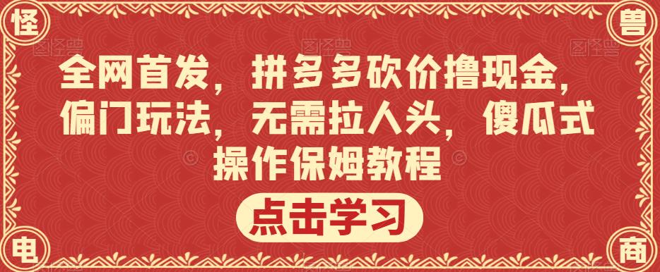 全网首发，拼多多砍价撸现金，偏门玩法，无需拉人头，傻瓜式操作保姆教程【揭秘】-啄木鸟资源库